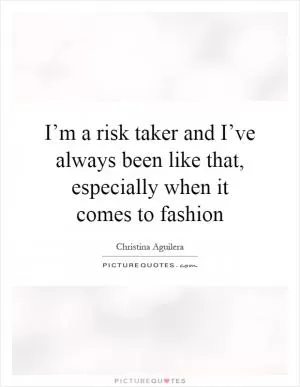I’m a risk taker and I’ve always been like that, especially when it comes to fashion Picture Quote #1