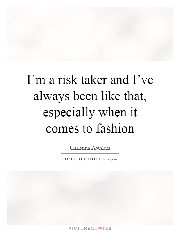 I'm a risk taker and I've always been like that, especially when it comes to fashion Picture Quote #1