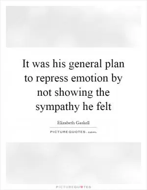 It was his general plan to repress emotion by not showing the sympathy he felt Picture Quote #1