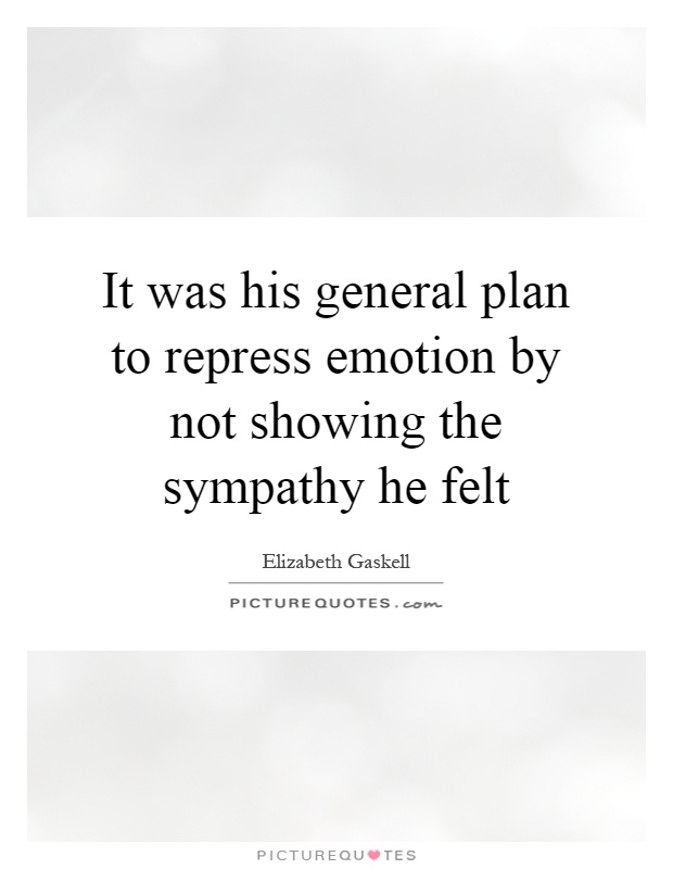 It was his general plan to repress emotion by not showing the sympathy he felt Picture Quote #1