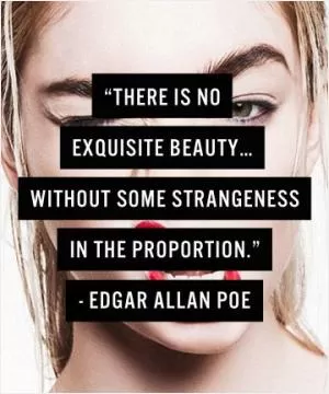 There is no exquisite beauty... without some strangeness in the proportion Picture Quote #1