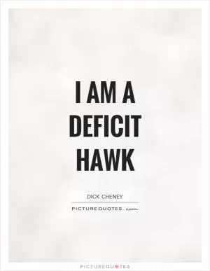 I am a deficit hawk Picture Quote #1