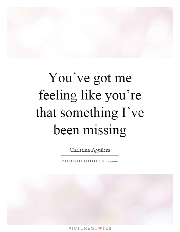 You've got me feeling like you're that something I've been missing Picture Quote #1