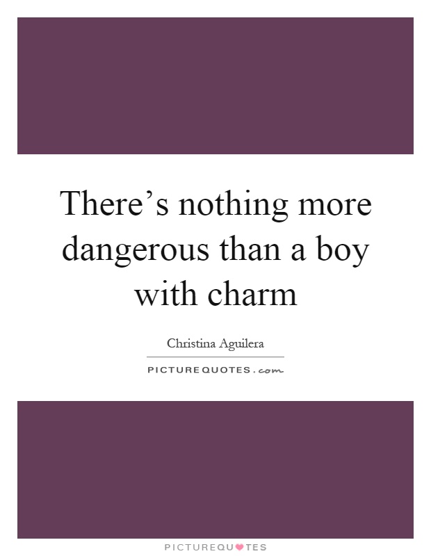 There's nothing more dangerous than a boy with charm Picture Quote #1