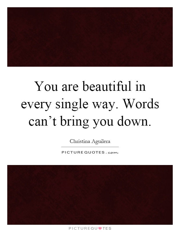 You are beautiful in every single way. Words can't bring you down Picture Quote #1