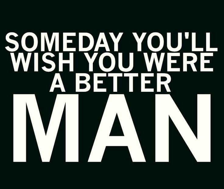 Someday you'll wish you were a better man Picture Quote #1