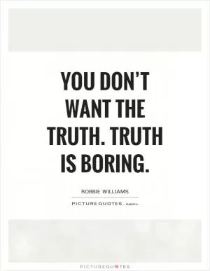 You don’t want the truth. Truth is boring Picture Quote #1