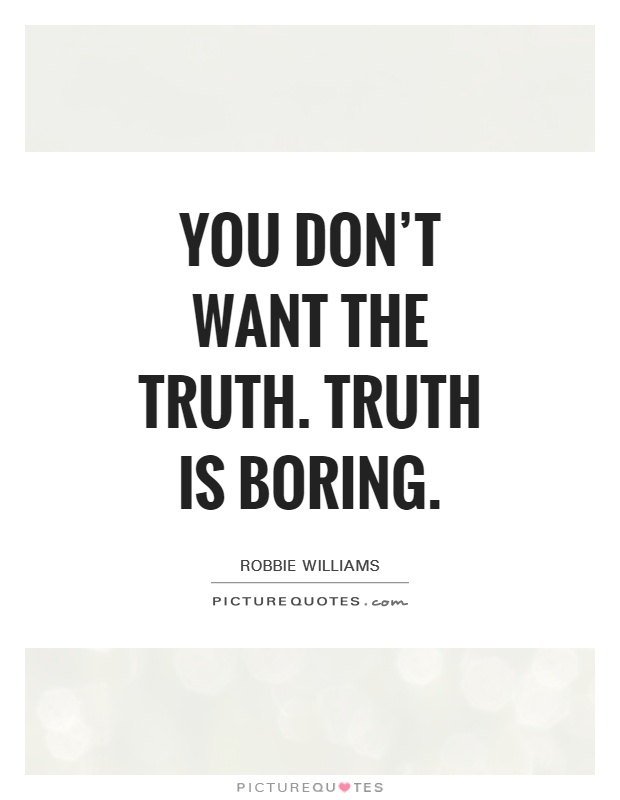 You don't want the truth. Truth is boring Picture Quote #1