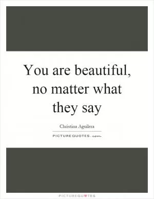 You are beautiful, no matter what they say Picture Quote #2