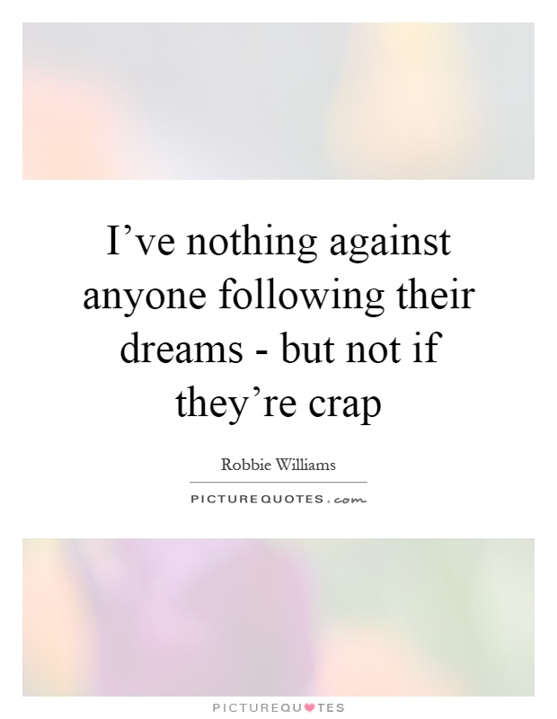 I've nothing against anyone following their dreams - but not if they're crap Picture Quote #1