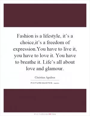 Fashion is a lifestyle, it’s a choice,it’s a freedom of expression.You have to live it, you have to love it. You have to breathe it. Life’s all about love and glamour Picture Quote #1
