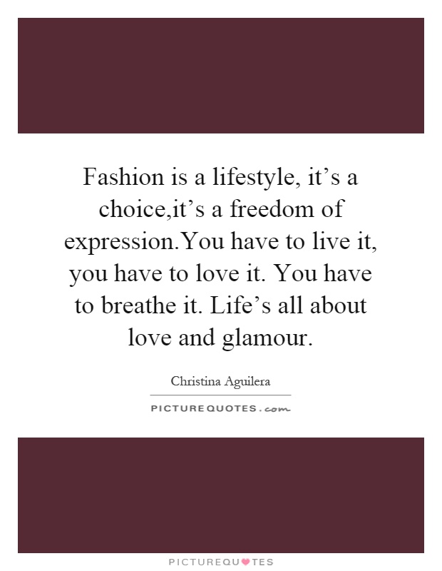 Fashion is a lifestyle, it's a choice,it's a freedom of expression.You have to live it, you have to love it. You have to breathe it. Life's all about love and glamour Picture Quote #1