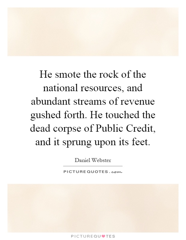 He smote the rock of the national resources, and abundant streams of revenue gushed forth. He touched the dead corpse of Public Credit, and it sprung upon its feet Picture Quote #1