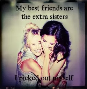 My best friends are the extra sisters I picked out myself Picture Quote #1