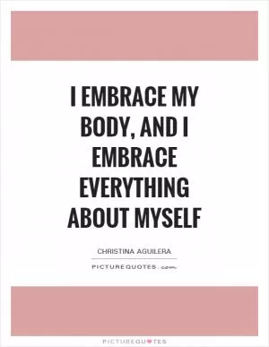 I embrace my body, and I embrace everything about myself Picture Quote #1