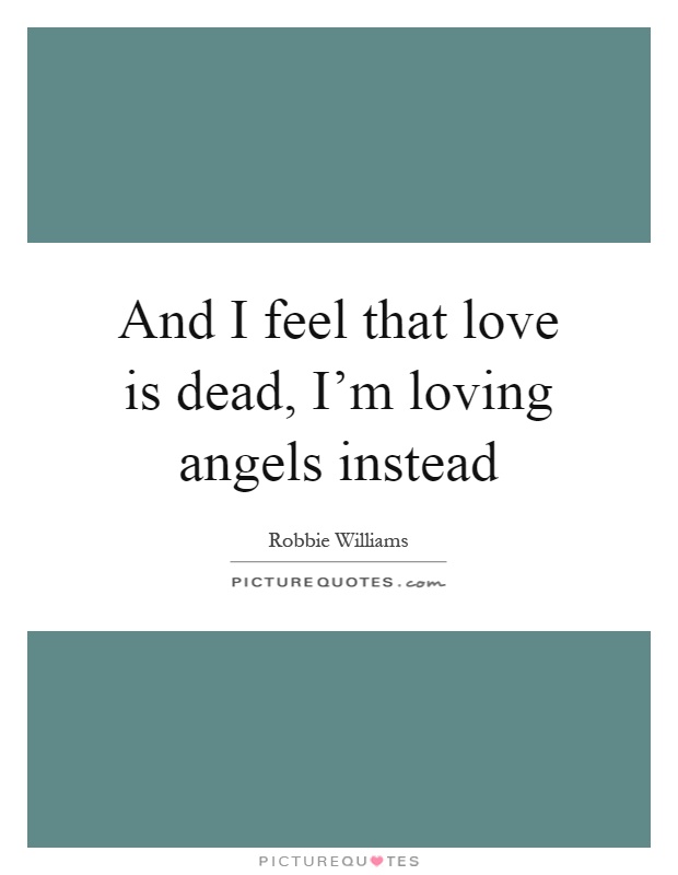 And I feel that love is dead, I'm loving angels instead Picture Quote #1