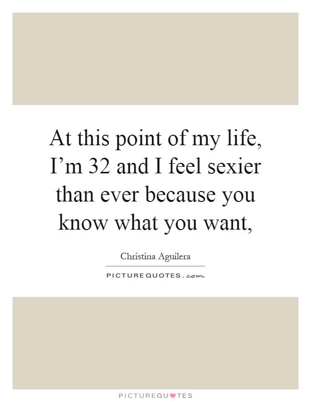 At this point of my life, I'm 32 and I feel sexier than ever because you know what you want, Picture Quote #1