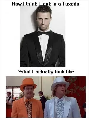 How I think I look in a tuxedo. What I actually look like Picture Quote #1