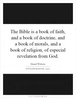 The Bible is a book of faith, and a book of doctrine, and a book of morals, and a book of religion, of especial revelation from God Picture Quote #1