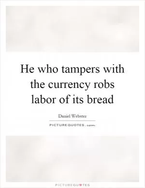 He who tampers with the currency robs labor of its bread Picture Quote #1