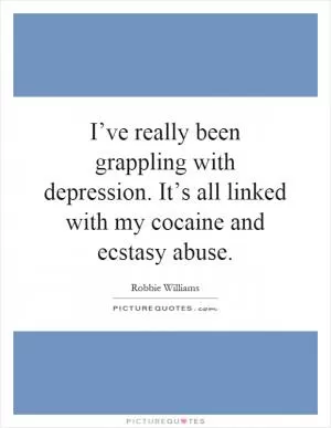 I’ve really been grappling with depression. It’s all linked with my cocaine and ecstasy abuse Picture Quote #1