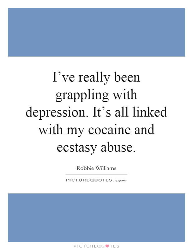 I've really been grappling with depression. It's all linked with my cocaine and ecstasy abuse Picture Quote #1