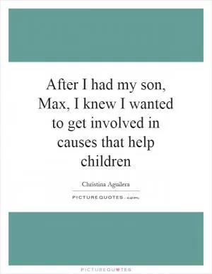 After I had my son, Max, I knew I wanted to get involved in causes that help children Picture Quote #1