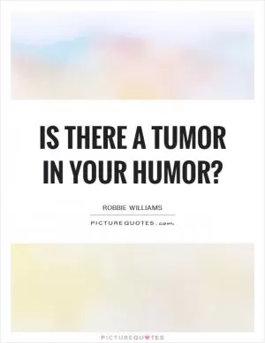 Is there a tumor in your humor? Picture Quote #1