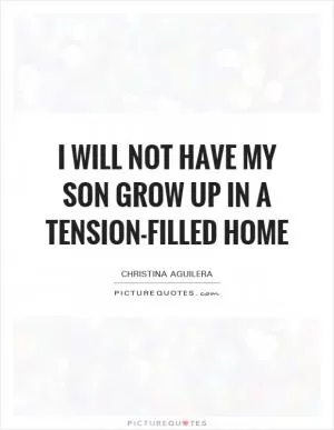 I will not have my son grow up in a tension-filled home Picture Quote #1