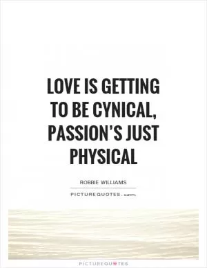 Love is getting to be cynical, passion’s just physical Picture Quote #1