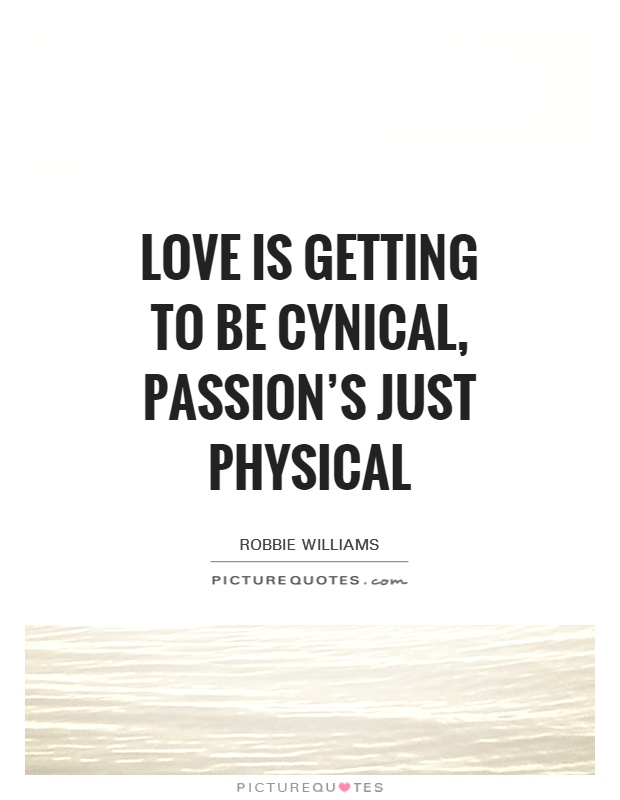 Love is getting to be cynical, passion's just physical Picture Quote #1