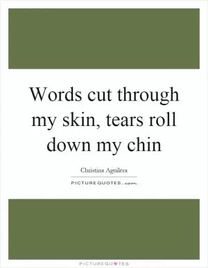 Words cut through my skin, tears roll down my chin Picture Quote #1