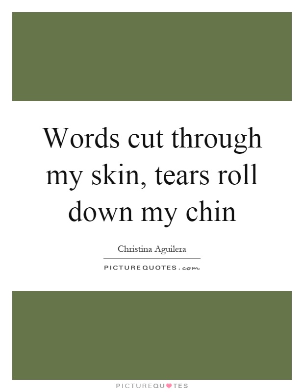 Words cut through my skin, tears roll down my chin Picture Quote #1