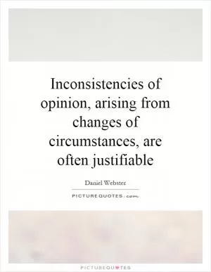 Inconsistencies of opinion, arising from changes of circumstances, are often justifiable Picture Quote #1