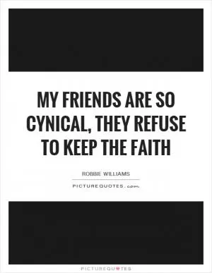 My friends are so cynical, they refuse to keep the faith Picture Quote #1
