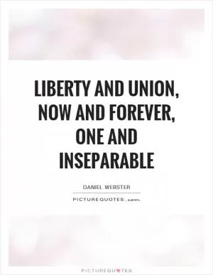 Liberty and Union, now and forever, one and inseparable Picture Quote #1