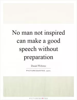 No man not inspired can make a good speech without preparation Picture Quote #1