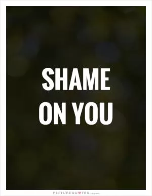 Shame on you Picture Quote #1