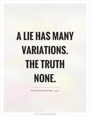 A lie has many variations. The truth none Picture Quote #1