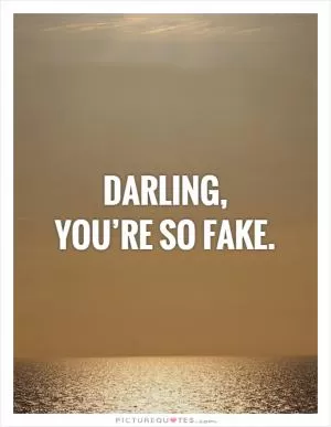 Darling,  you’re so fake Picture Quote #1