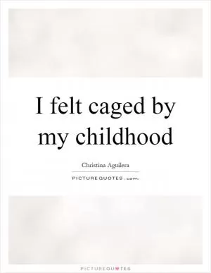 I felt caged by my childhood Picture Quote #1