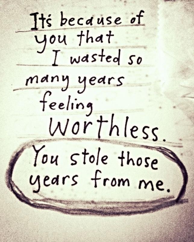 It's because of you that I wasted so many years feeling worthless. You stole those years from me Picture Quote #1