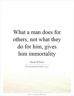 What a man does for others, not what they do for him, gives him immortality Picture Quote #1