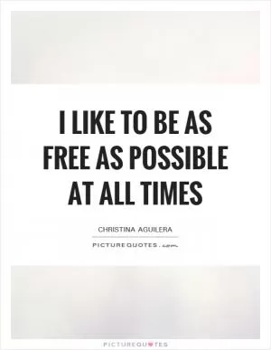I like to be as free as possible at all times Picture Quote #1