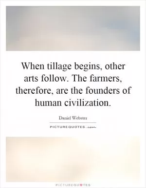 When tillage begins, other arts follow. The farmers, therefore, are the founders of human civilization Picture Quote #1