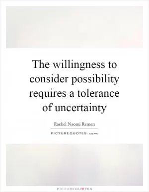 The willingness to consider possibility requires a tolerance of uncertainty Picture Quote #1