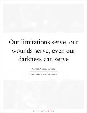Our limitations serve, our wounds serve, even our darkness can serve Picture Quote #1