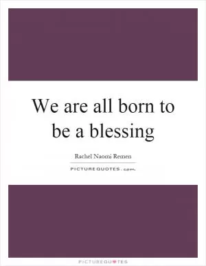 We are all born to be a blessing Picture Quote #1