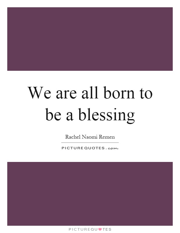 We are all born to be a blessing Picture Quote #1