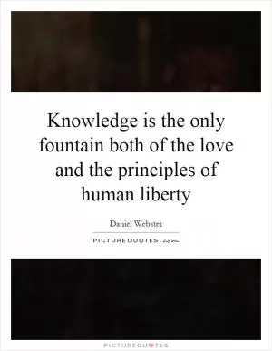 Knowledge is the only fountain both of the love and the principles of human liberty Picture Quote #1